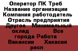 Оператор ПК Треб › Название организации ­ Компания-работодатель › Отрасль предприятия ­ Другое › Минимальный оклад ­ 21 000 - Все города Работа » Вакансии   . Хакасия респ.